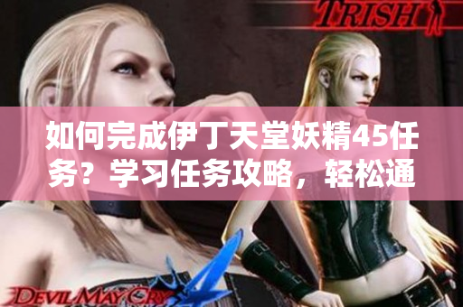 如何完成伊丁天堂妖精45任务？学习任务攻略，轻松通关指南