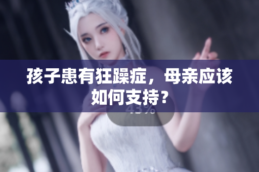 孩子患有狂躁症，母亲应该如何支持？