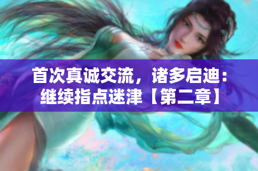 首次真诚交流，诸多启迪：继续指点迷津【第二章】