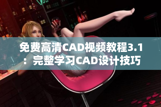 免费高清CAD视频教程3.1：完整学习CAD设计技巧