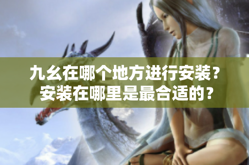 九幺在哪个地方进行安装？ 安装在哪里是最合适的？