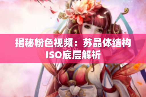 揭秘粉色视频：苏晶体结构ISO底层解析
