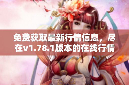 免费获取最新行情信息，尽在v1.78.1版本的在线行情软件站