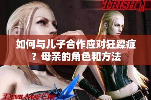 如何与儿子合作应对狂躁症？母亲的角色和方法
