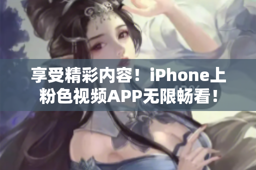 享受精彩内容！iPhone上粉色视频APP无限畅看！