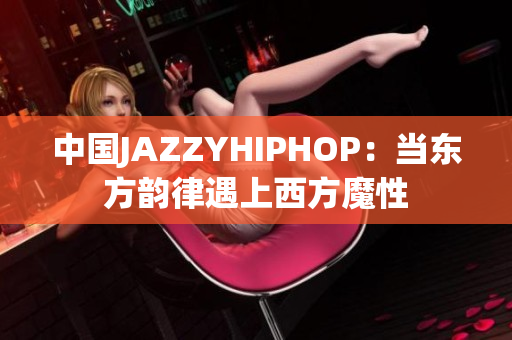 中国JAZZYHIPHOP：当东方韵律遇上西方魔性