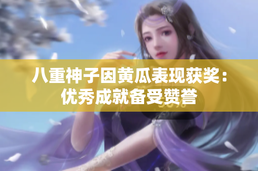 八重神子因黄瓜表现获奖：优秀成就备受赞誉