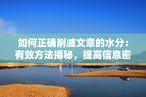 如何正确削减文章的水分：有效方法揭秘，提高信息密度，精简表达