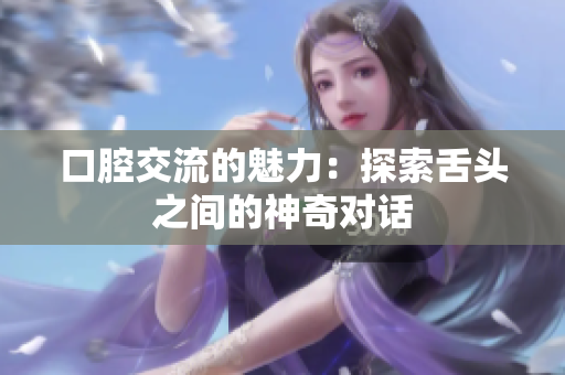 口腔交流的魅力：探索舌头之间的神奇对话