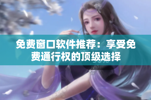 免费窗口软件推荐：享受免费通行权的顶级选择