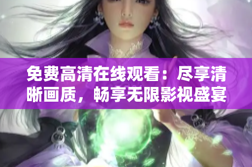 免费高清在线观看：尽享清晰画质，畅享无限影视盛宴