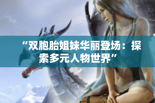 “双胞胎姐妹华丽登场：探索多元人物世界”
