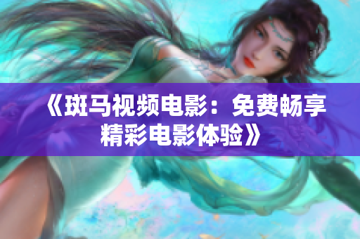 《斑马视频电影：免费畅享精彩电影体验》
