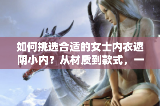 如何挑选合适的女士内衣遮阴小内？从材质到款式，一网打尽！