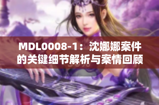 MDL0008-1：沈娜娜案件的关键细节解析与案情回顾