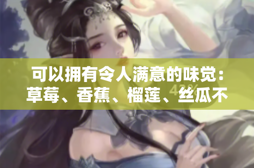 可以拥有令人满意的味觉：草莓、香蕉、榴莲、丝瓜不同年龄段适合食用的建议