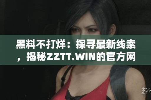 黑料不打烊：探寻最新线索，揭秘ZZTT.WIN的官方网站！
