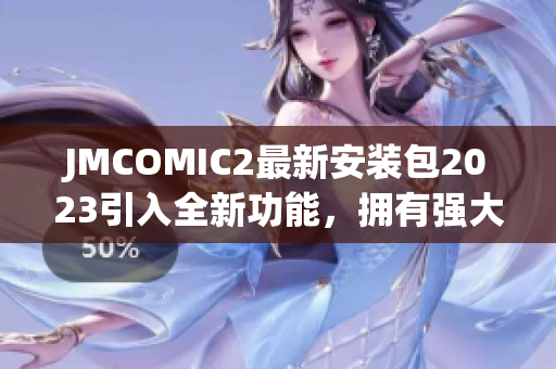 JMCOMIC2最新安装包2023引入全新功能，拥有强大亮点