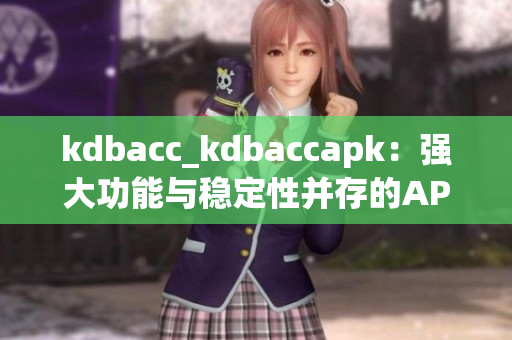 kdbacc_kdbaccapk：强大功能与稳定性并存的APK应用程序