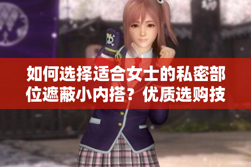 如何选择适合女士的私密部位遮蔽小内搭？优质选购技巧揭秘