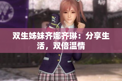 双生姊妹齐娜齐琳：分享生活，双倍温情
