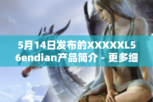5月14日发布的XXXXXL56endian产品简介 - 更多细节揭秘