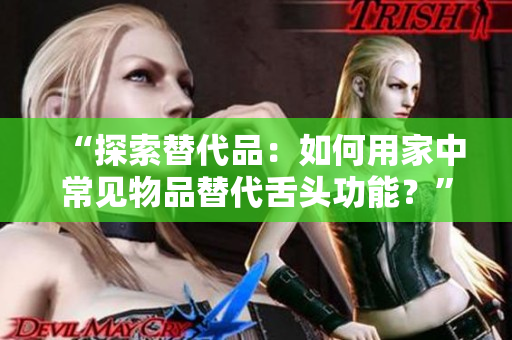 “探索替代品：如何用家中常见物品替代舌头功能？”