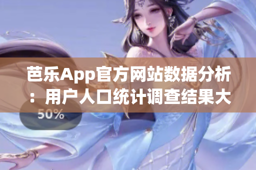 芭乐App官方网站数据分析：用户人口统计调查结果大揭秘