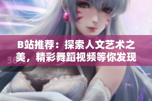 B站推荐：探索人文艺术之美，精彩舞蹈视频等你发现！
