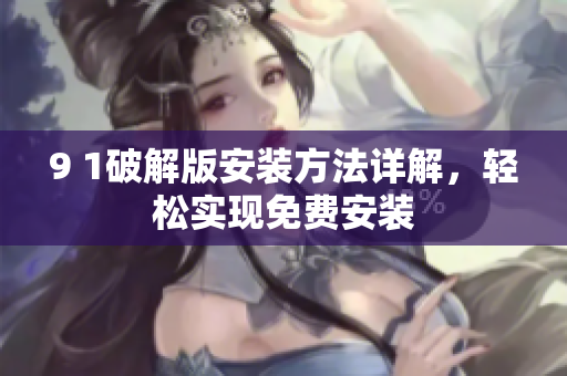 9 1破解版安装方法详解，轻松实现免费安装