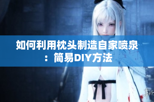 如何利用枕头制造自家喷泉：简易DIY方法