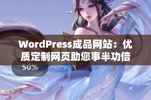 WordPress成品网站：优质定制网页助您事半功倍