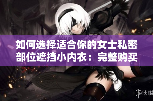 如何选择适合你的女士私密部位遮挡小内衣：完整购买指南