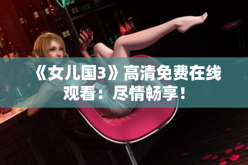 《女儿国3》高清免费在线观看：尽情畅享！