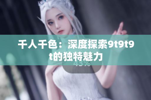 千人千色：深度探索9t9t9t的独特魅力