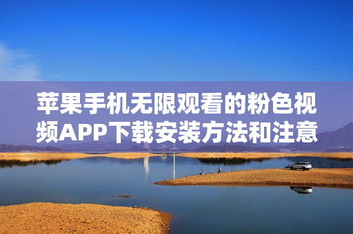 苹果手机无限观看的粉色视频APP下载安装方法和注意事项