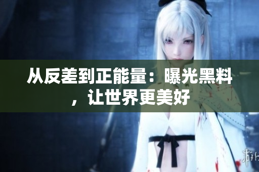 从反差到正能量：曝光黑料，让世界更美好