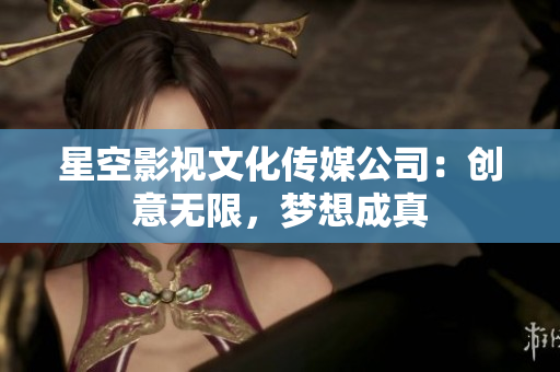 星空影视文化传媒公司：创意无限，梦想成真