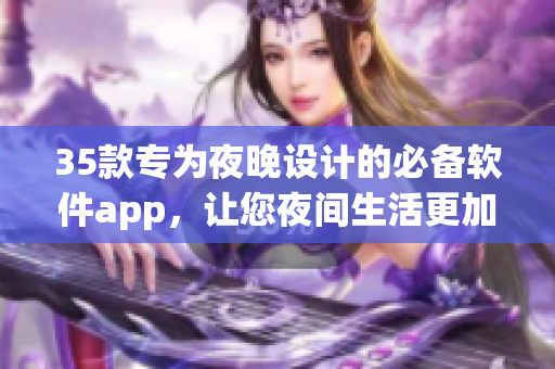 35款专为夜晚设计的必备软件app，让您夜间生活更加便捷与愉悦