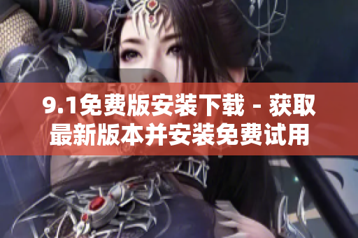 9.1免费版安装下载 - 获取最新版本并安装免费试用