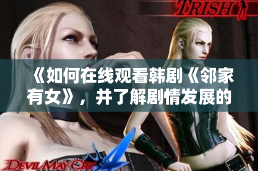 《如何在线观看韩剧《邻家有女》，并了解剧情发展的精彩之处》
