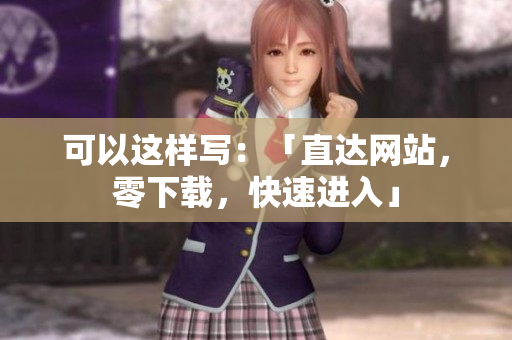 可以这样写：「直达网站，零下载，快速进入」