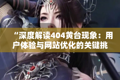 “深度解读404黄台现象：用户体验与网站优化的关键挑战”