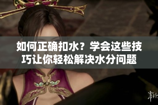 如何正确扣水？学会这些技巧让你轻松解决水分问题