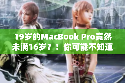 19岁的MacBook Pro竟然未满16岁？！你可能不知道的惊人事实