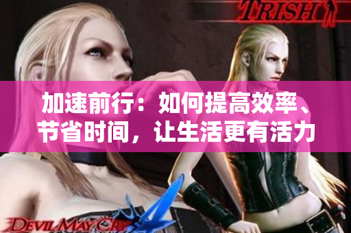 加速前行：如何提高效率、节省时间，让生活更有活力？