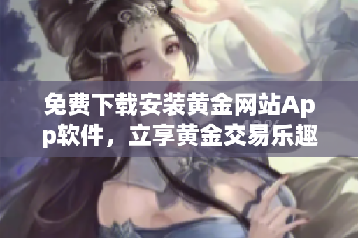 免费下载安装黄金网站App软件，立享黄金交易乐趣
