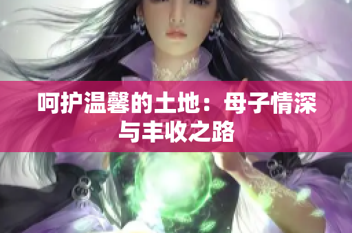 呵护温馨的土地：母子情深与丰收之路