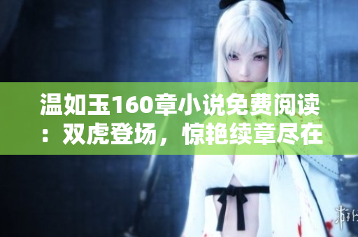 温如玉160章小说免费阅读：双虎登场，惊艳续章尽在眼前！