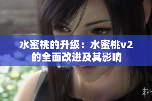 水蜜桃的升级：水蜜桃v2的全面改进及其影响